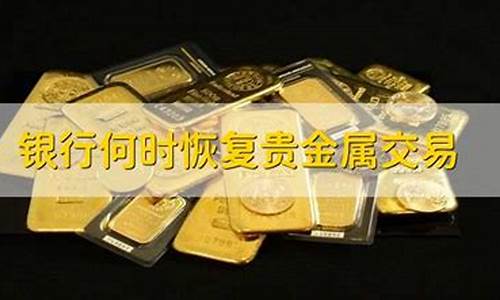 四大行恢复贵金属交易_四大行恢复贵金属交